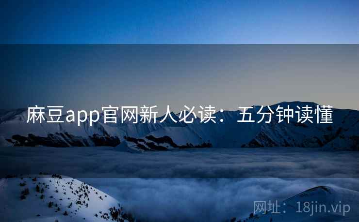 麻豆app官网新人必读：五分钟读懂
