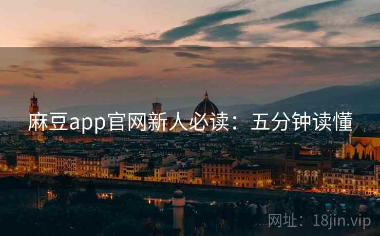 麻豆app官网新人必读:五分钟读懂 麻豆app官网新人必读:五分钟读懂