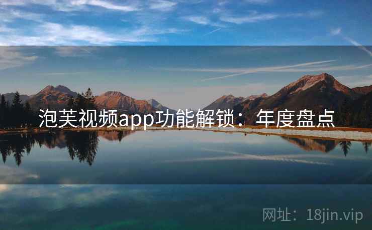 泡芙视频app功能解锁：年度盘点