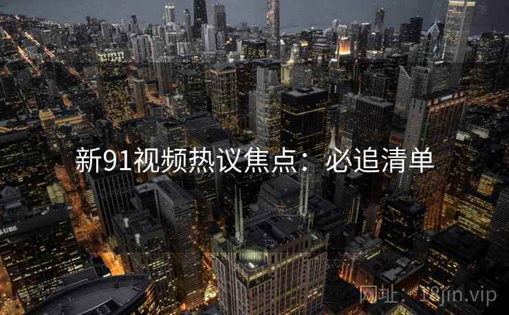 新91视频热议焦点：必追清单