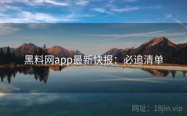 黑料网app最新快报：必追清单