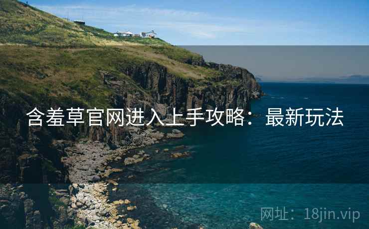 含羞草官网进入上手攻略：最新玩法