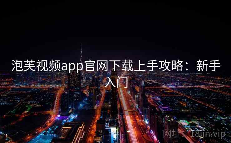 泡芙视频app官网下载上手攻略：新手入门
