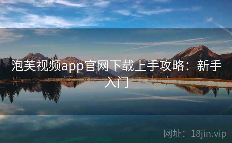泡芙视频app官网下载上手攻略:新手入门 泡芙视频app官网下载上手攻略:新手入门