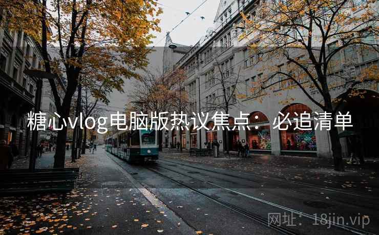 糖心vlog电脑版热议焦点:必追清单 糖心vlog电脑版热议焦点:必追清单