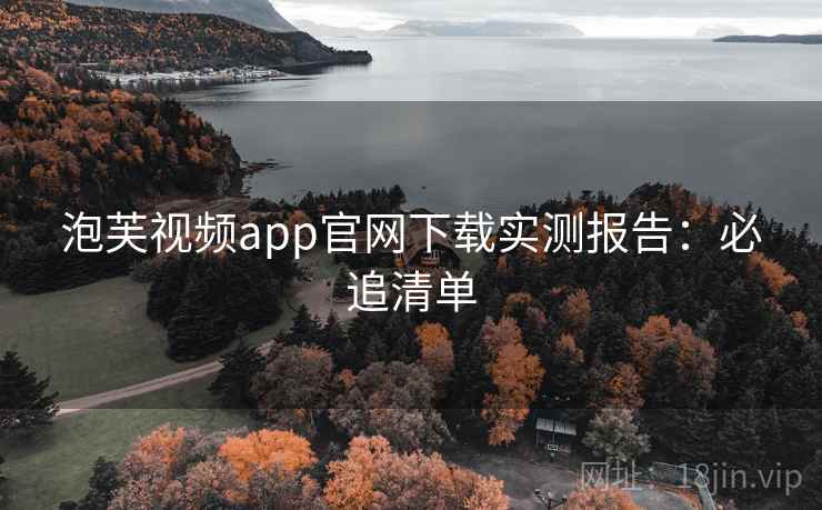 泡芙视频app官网下载实测报告:必追清单 泡芙视频app官网下载实测报告:必追清单