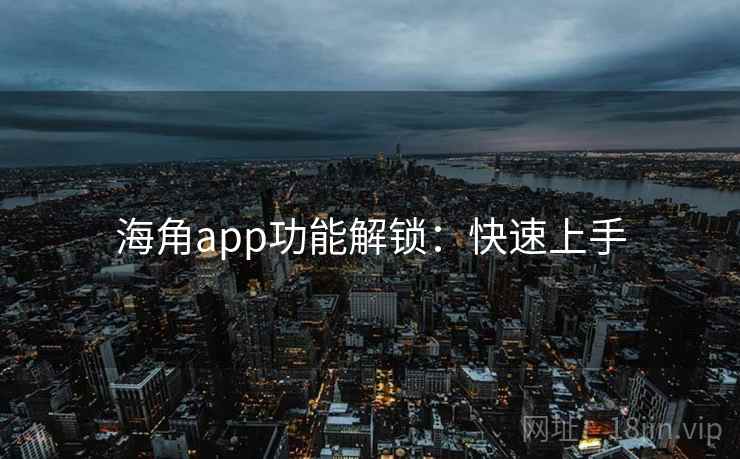 海角app功能解锁：快速上手
