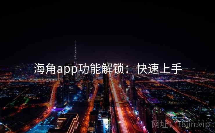 海角app功能解锁:快速上手 海角app功能解锁:快速上手